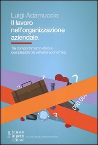 Il lavoro nell'organizzazione aziendale. Tra comportamento etico e complessit&agrave; del sistema economico