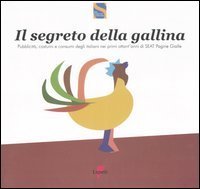 Il segreto della gallina. Pubblicit&agrave;, costumi e consumi degli italiani nei primi ottant'anni di SEAT Pagine Gialle
