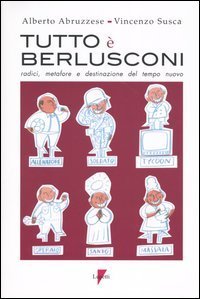 Tutto &egrave; Berlusconi. Radici, metafore e destinazione del tempo nuovo