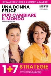 Una donna felice pu&ograve; cambiare il mondo. 1+7 strategie per avere successo nella vita professionale senza rinunciare alla vita privata con il Metodo Business For Lady&reg;