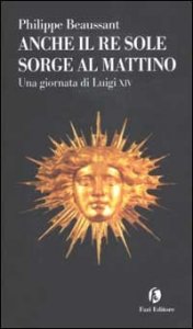 Anche il Re Sole sorge al mattino. Una giornata di Luigi XIV