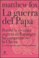 La guerra del Papa - Perch&eacute; la crociata segreta di Ratzinger ha compromesso la Chiesa e come essa pu&ograve; essere salvata