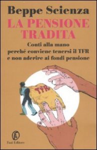 La pensione tradita. Conti alla mano, perch&eacute; conviene tenersi il TFR e non aderire ai fondi pensione