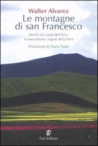Le montagne di san Francesco. Perch&eacute; nel cuore dell'Italia si nascondono i segreti della Terra