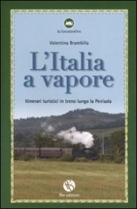 L'Italia a vapore. Itinerari turistici in treno lungo la penisola