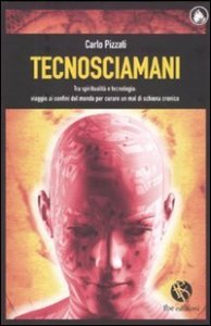 Tecnosciamani. Tra spiritualit&agrave; e tecnologia: viaggio ai confini del mondo per curare un mal di schiena cronico