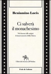 Ci salver&agrave; il monachesimo. Nel ritorno alle origini il rinnovamento della Chiesa