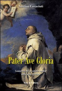 Pater Ave Gloria. Commento alle preghiere cardine della piet&agrave; cristiana
