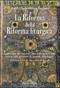 La riforma della riforma liturgica - Ipotesi per un &laquo;nuovo&raquo; rito della messa sulle tracce del pensiero di Joseph Ratzinger