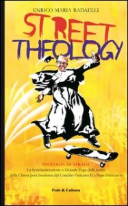 Street theology. La scristianizzazione o grande fuga dalla realt&agrave; della Chiesa post moderna dal Concilio Vaticano II a papa Francesco