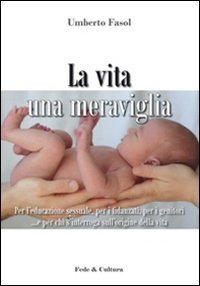La vita una meraviglia - Per l'educazione sessuale, per i fidanzati, per i genitori e per chi s'interroga sull'origine della vita