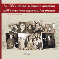 La CEP: storia, scienza e umanit&agrave; dell'avventura informatica pisana