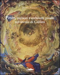 Pittori, incisori, architetti pisani nel secolo di Galileo