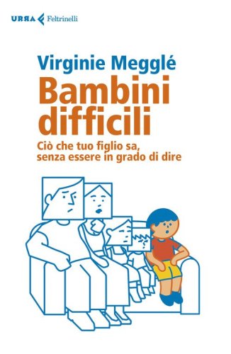Bambini difficili. Ci&ograve; che tuo figlio sa, senza essere in grado di dire