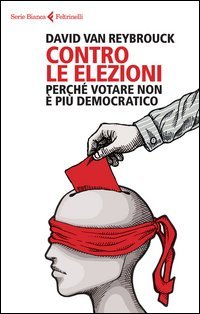 Contro le elezioni. Perch&eacute; votare non &egrave; pi&ugrave; democratico