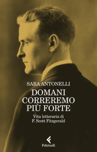 Domani correremo pi&ugrave; forte. Vita letteraria di F. Scott Fitzgerald