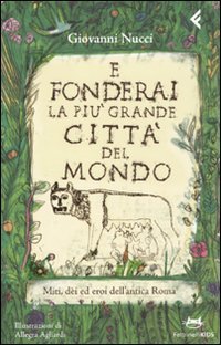E fonderai la pi&ugrave; grande citt&agrave; del mondo. Miti, dei ed eroi dell'antica Roma