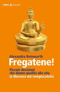 Fregatene! Piccole decisioni che danno qualit&agrave; alla vita (e liberano dai rompiscatole)