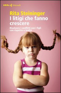 I litigi che fanno crescere. Risolvere i conflitti con i figli con rispetto e lealt&agrave;