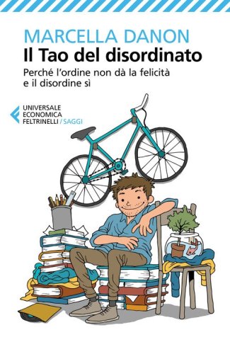 Il Tao del disordinato. Perch&eacute; l'ordine non d&agrave; la felicit&agrave; e il disordine s&igrave;