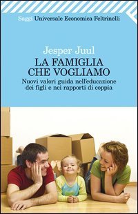 La famiglia che vogliamo. Nuovi valori guida nell'educazione dei figli e nei rapporti di coppia