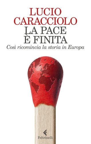 La pace &egrave; finita. Cos&igrave; ricomincia la storia in Europa