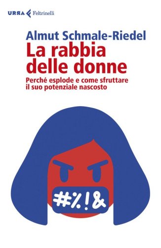 La rabbia delle donne. Perch&eacute; esplode e come sfruttare il suo potenziale nascosto