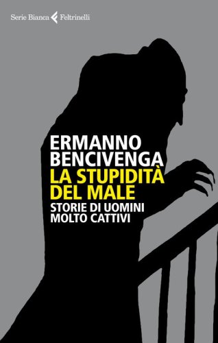 La stupidit&agrave; del male. Storie di uomini molto cattivi
