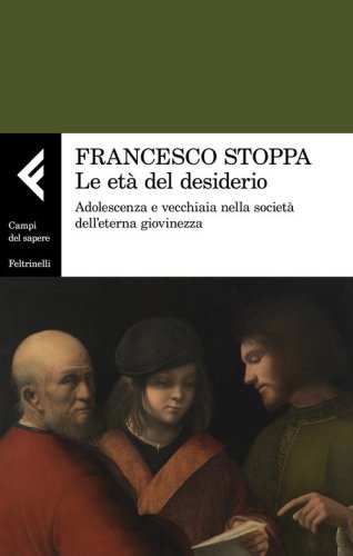 Le et&agrave; del desiderio. Adolescenza e vecchiaia nella societ&agrave; dell'eterna giovinezza