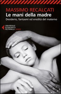 Le mani della madre. Desiderio, fantasmi ed eredit&agrave; del materno