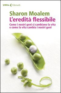 L'eredit&agrave; flessibile. Come i nostri geni ci cambiano la vita e come la vita cambia i nostri geni