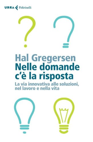 Nelle domande c'&egrave; la risposta. La via innovativa alle soluzioni, nel lavoro e nella vita