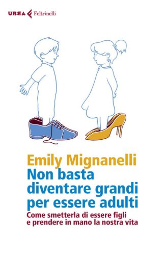 Non basta diventare grandi per essere adulti. Come smetterla di essere figli e prendere in mano la nostra vita