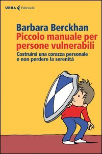 Piccolo manuale per persone vulnerabili. Costruirsi una corazza personale e non perdere la serenit&agrave;