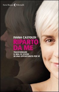 Riparto da me - Trasformare il mal di vivere in una opportunit&agrave; per s&eacute;