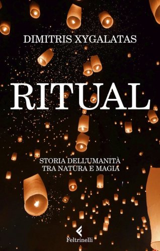 Ritual. Storia dell'umanit&agrave; tra natura e magia