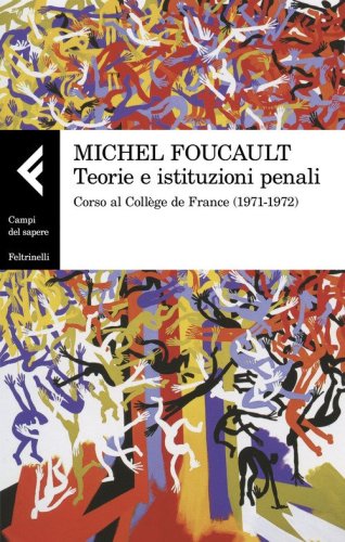 Teorie e istituzioni penali. Corso al Coll&egrave;ge de France (1971-1972)