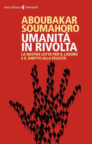 Umanit&agrave; in rivolta. La nostra lotta per il lavoro e il diritto alla felicit&agrave;