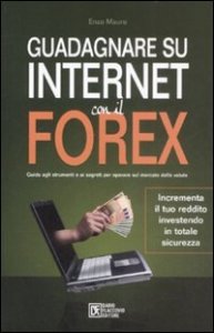 Guadagnare su Internet con il Forex - Guida agli strumenti e ai segreti per operare sul mercato delle valute