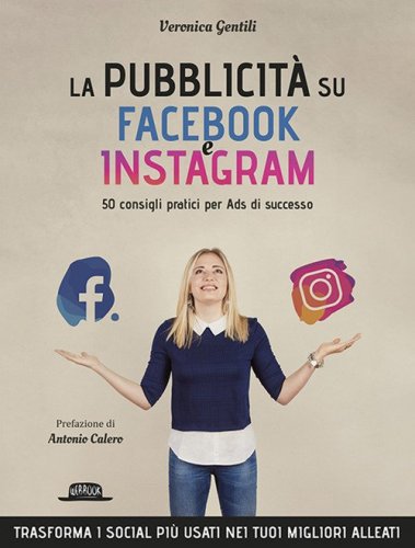 La pubblicit&agrave; su Facebook e Instagram. 50 consigli pratici per Ads di successo