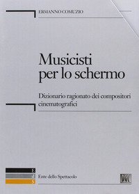 Musicisti per lo schermo. Dizionario ragionato dei compositori cinematografici