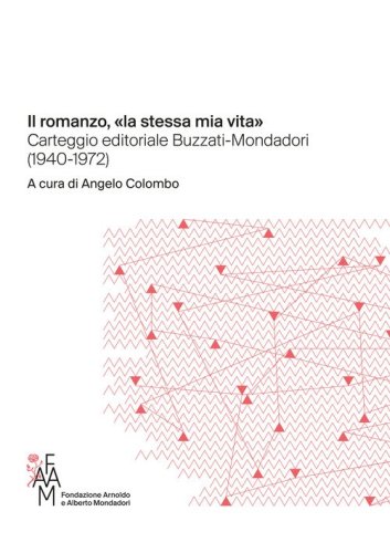 Il romanzo, &laquo;la stessa mia vita&raquo; Carteggio editoriale Buzzati-Mondadori (1940-1972)