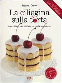 La ciliegina sulla torta. Idee dolci per attimi di goloso piacere