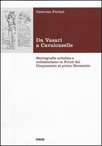 Da Vasari a Cavalcaselle - Storiografia artistica e collezionismo in Friuli dal Cinquecento al primo Novecento