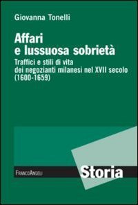 Affari e lussuosa sobriet&agrave;. Traffici e stili di vita dei negozianti milanesi nel XVII secolo (1600-1659)