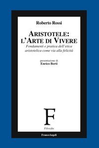 Aristotele: l'arte di vivere. Fondamenti e pratica dell'etica aristotelica come via alla felicit&agrave;