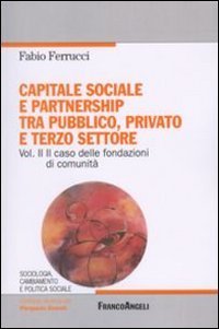 Capitale sociale e partnership tra pubblico, privato e terzo settore. Vol. 2: Il caso delle fondazioni di comunit&agrave;. - Il caso delle fondazioni di comunit&agrave;