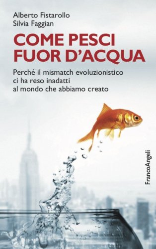Come pesci fuor d'acqua. Perch&eacute; il mismatch evoluzionistico ci ha reso inadatti al mondo che abbiamo creato
