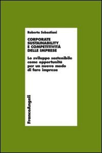 Corporate sustainability e competitivit&agrave; delle imprese. Lo sviluppo sostenibile come opportunit&agrave; per un nuovo modo di fare impresa