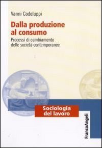 Dalla produzione al consumo. Processi di cambiamento delle societ&agrave; contemporanee